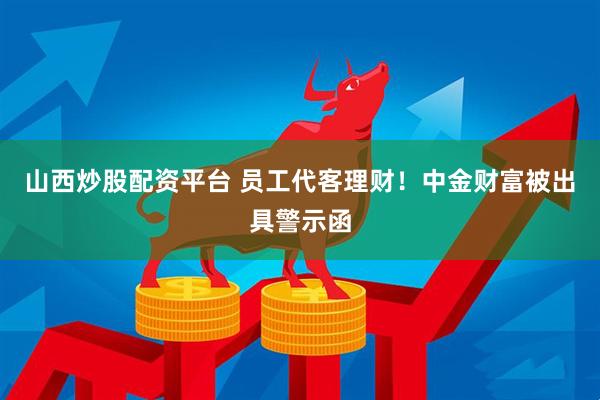 山西炒股配资平台 员工代客理财！中金财富被出具警示函