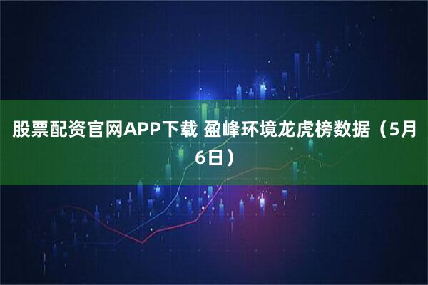 股票配资官网APP下载 盈峰环境龙虎榜数据（5月6日）