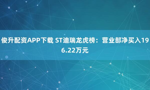 俊升配资APP下载 ST迪瑞龙虎榜：营业部净买入196.22万元