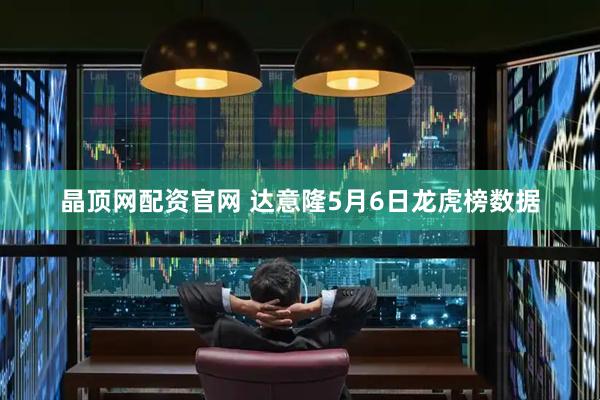 晶顶网配资官网 达意隆5月6日龙虎榜数据