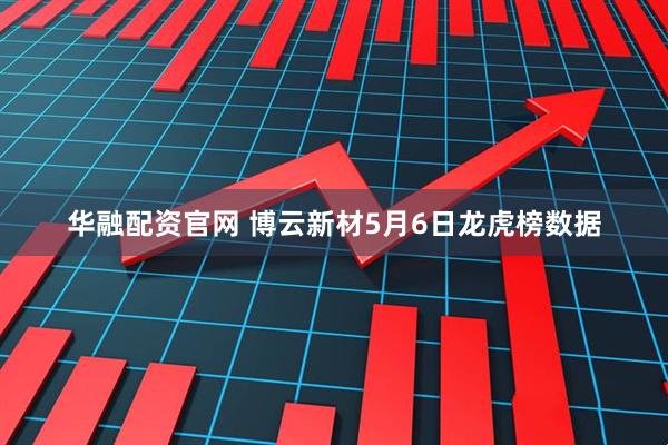华融配资官网 博云新材5月6日龙虎榜数据