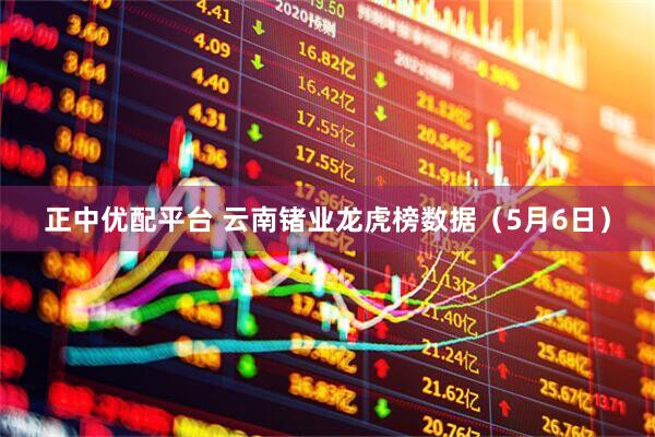正中优配平台 云南锗业龙虎榜数据（5月6日）