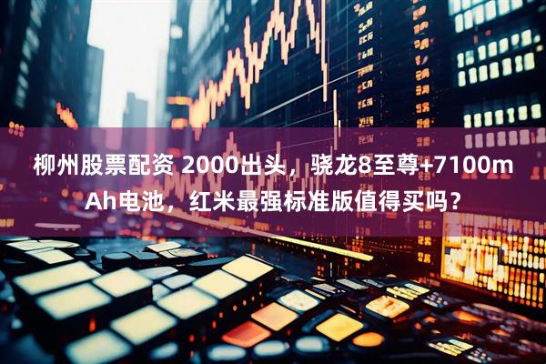 柳州股票配资 2000出头，骁龙8至尊+7100mAh电池，红米最强标准版值得买吗？