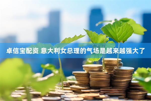 卓信宝配资 意大利女总理的气场是越来越强大了