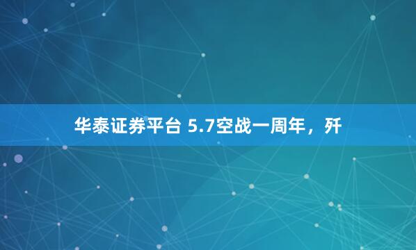华泰证券平台 5.7空战一周年，歼