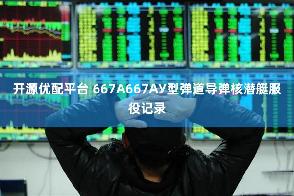 开源优配平台 667А667АУ型弹道导弹核潜艇服役记录