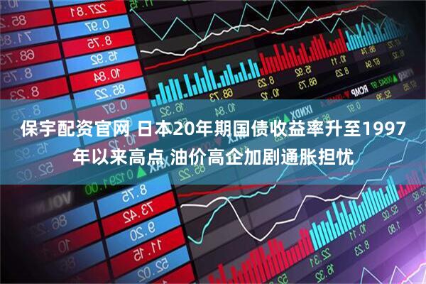 保宇配资官网 日本20年期国债收益率升至1997年以来高点 油价高企加剧通胀担忧