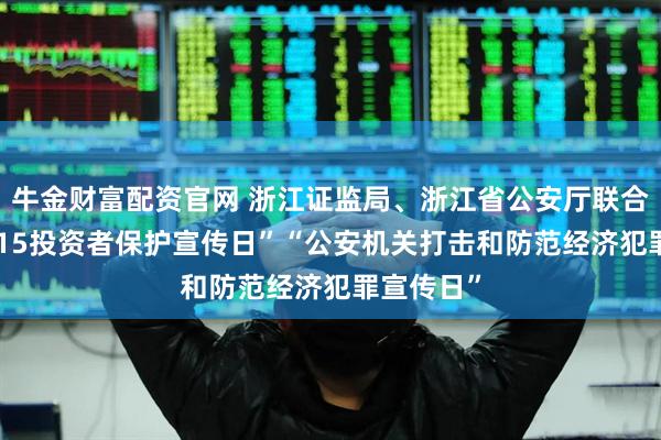 牛金财富配资官网 浙江证监局、浙江省公安厅联合启动“5·15投资者保护宣传日”“公安机关打击和防范经济犯罪宣传日”