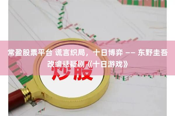 常盈股票平台 谎言织局，十日博弈 —— 东野圭吾改编悬疑剧《十日游戏》